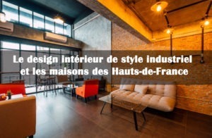 Le design intérieur de style industriel et les maisons des Hauts-de-France