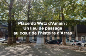 Place du Wetz d’Amain : Un lieu de passage au cœur de l’histoire d’Arras